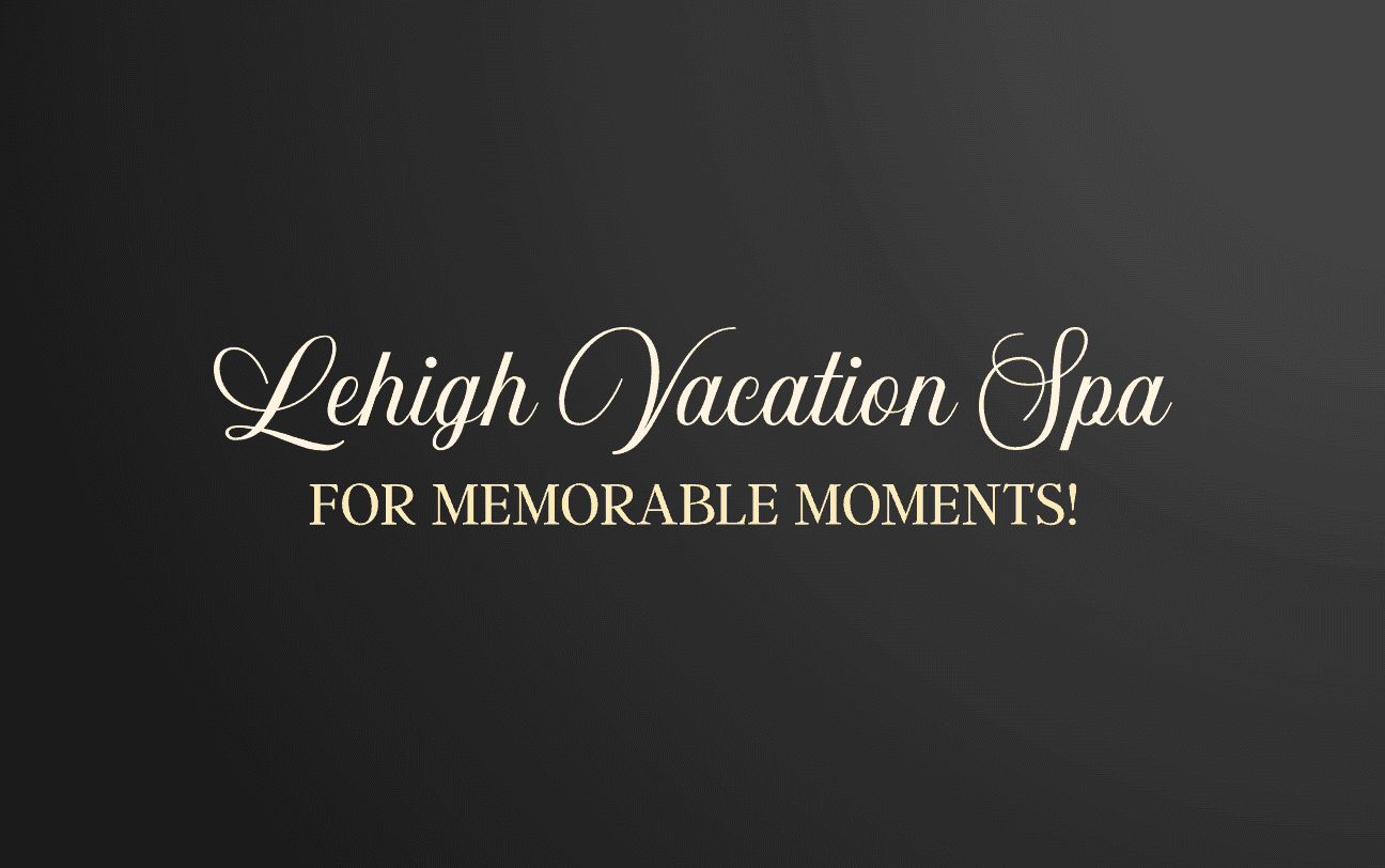 Text on black background: Lehigh Vacation Spa, For Memorable Moments!